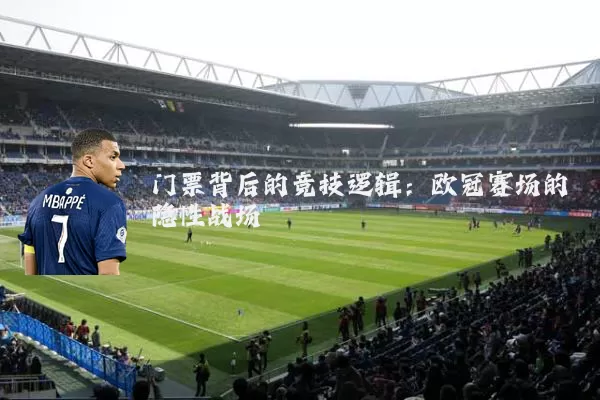 门票背后的竞技逻辑：欧冠赛场的隐性战场