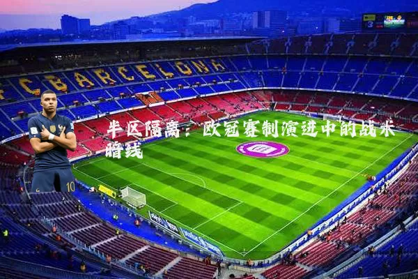 半区隔离：欧冠赛制演进中的战术暗线