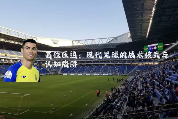 高位压迫：现代足球的战术核武与认知陷阱