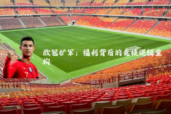 欧冠扩军:福利背后的竞技逻辑重构