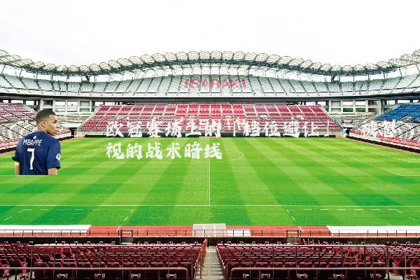 欧冠赛场上的「档位避让」:被忽视的战术暗线