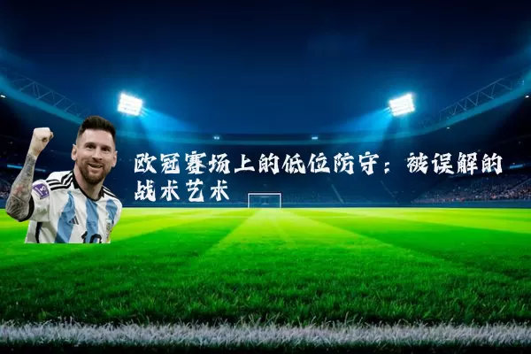 欧冠赛场上的低位防守：被误解的战术艺术