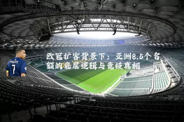 欧冠扩容背景下：亚洲8.5个名额的底层逻辑与竞技真相