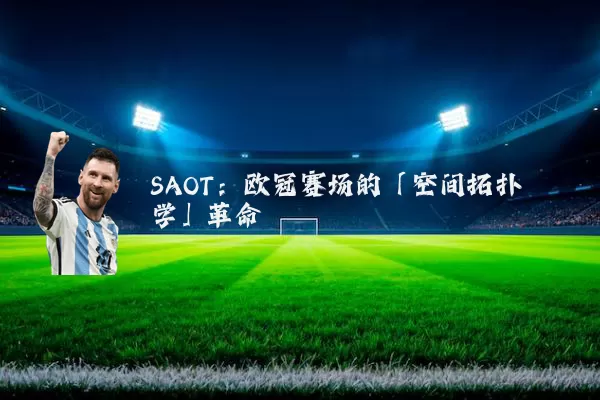 SAOT:欧冠赛场的「空间拓扑学」革命