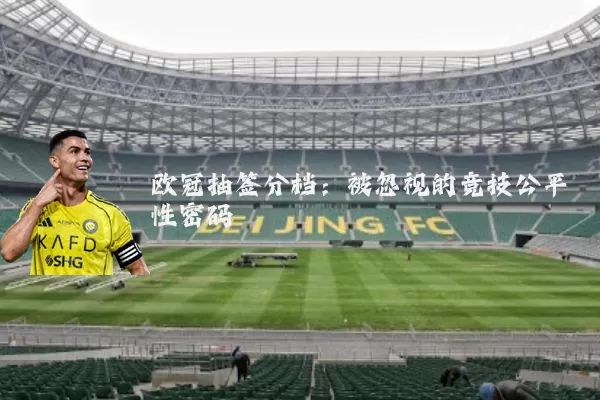 欧冠抽签分档:被忽视的竞技公平性密码