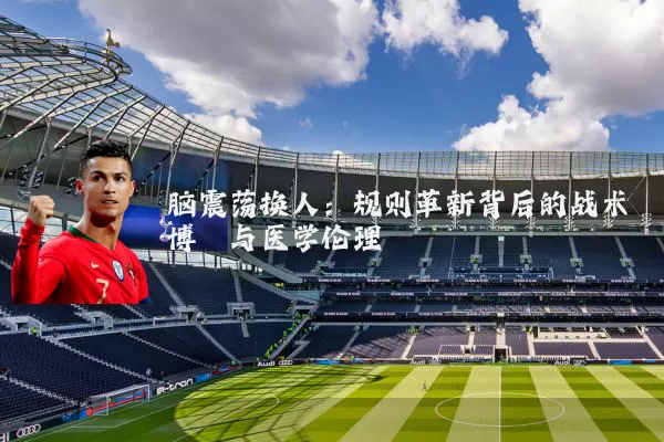 脑震荡换人：规则革新背后的战术博弈与医学伦理