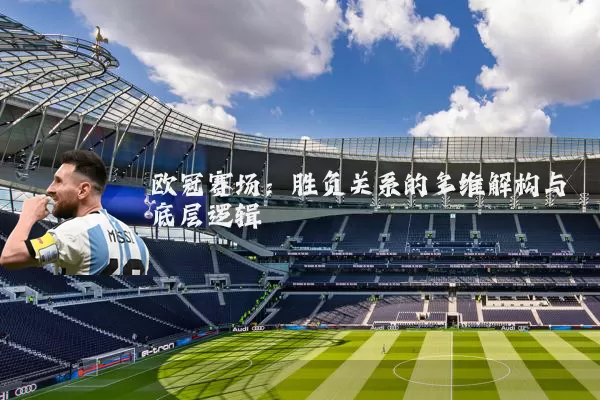 欧冠赛场:胜负关系的多维解构与底层逻辑