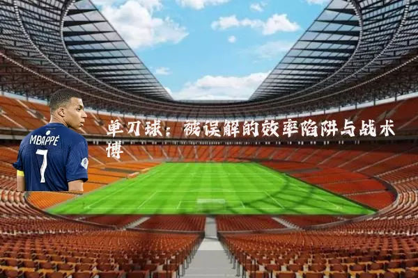 单刀球：被误解的效率陷阱与战术博弈