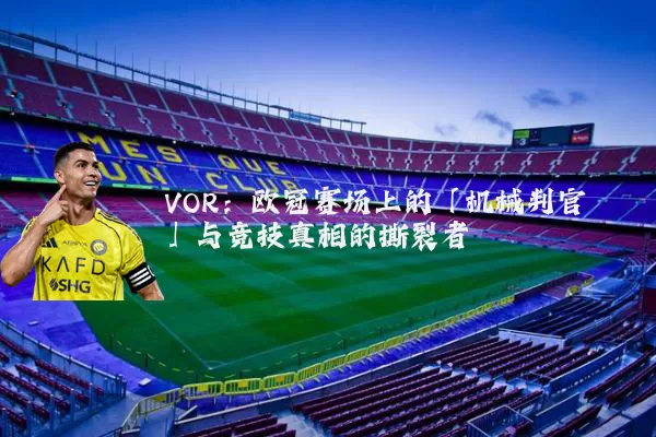 VOR:欧冠赛场上的「机械判官」与竞技真相的撕裂者