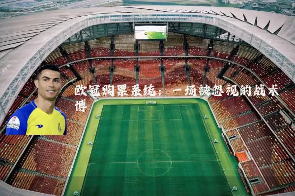 欧冠购票系统：一场被忽视的战术博弈